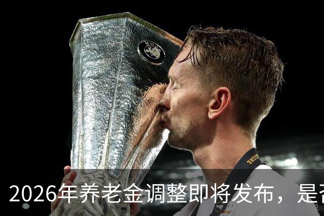 2026年养老金调整即将发布，是否会涨？